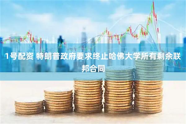 1号配资 特朗普政府要求终止哈佛大学所有剩余联邦合同