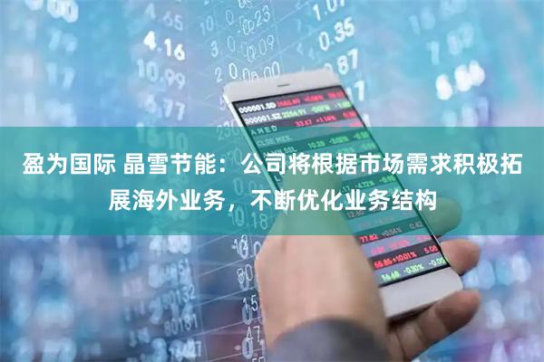 盈为国际 晶雪节能：公司将根据市场需求积极拓展海外业务，不断优化业务结构