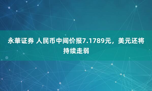 永華证券 人民币中间价报7.1789元，美元还将持续走弱