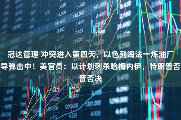 冠达管理 冲突进入第四天，以色列海法一炼油厂被导弹击中！美官员：以计划刺杀哈梅内伊，特朗普否决