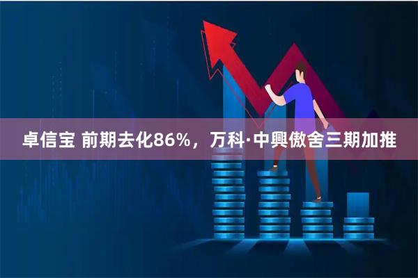 卓信宝 前期去化86%，万科·中興傲舍三期加推