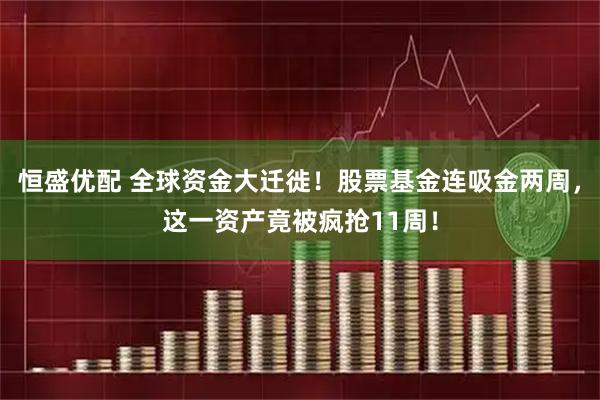 恒盛优配 全球资金大迁徙！股票基金连吸金两周，这一资产竟被疯抢11周！