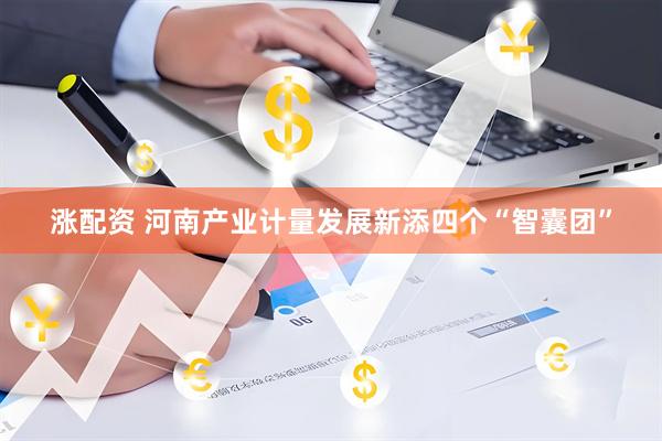 涨配资 河南产业计量发展新添四个“智囊团”