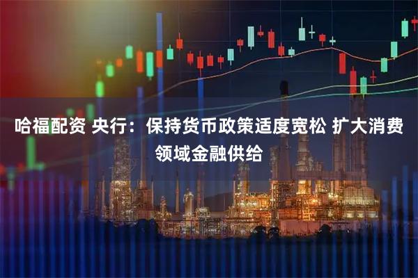哈福配资 央行:保持货币政策适度宽松 扩大消费领域金融供给