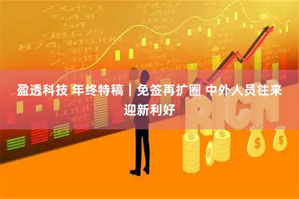 盈透科技 年终特稿｜免签再扩圈 中外人员往来迎新利好