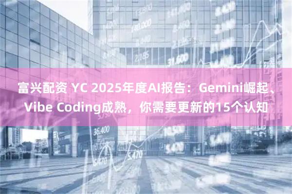 富兴配资 YC 2025年度AI报告：Gemini崛起、Vibe Coding成熟，你需要更新的15个认知