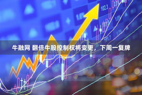 牛融网 翻倍牛股控制权将变更，下周一复牌