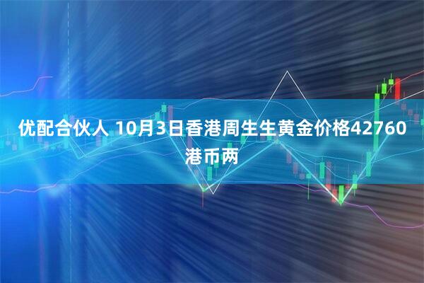 优配合伙人 10月3日香港周生生黄金价格42760港币两