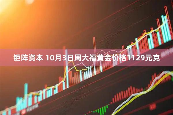 钜阵资本 10月3日周大福黄金价格1129元克
