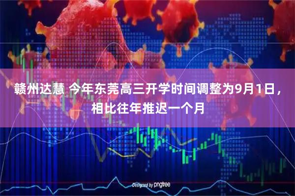 赣州达慧 今年东莞高三开学时间调整为9月1日，相比往年推迟一个月